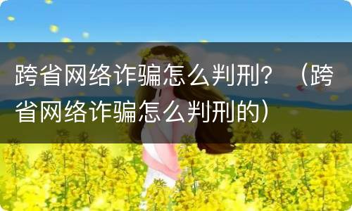跨省网络诈骗怎么判刑？（跨省网络诈骗怎么判刑的）