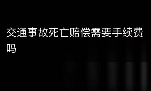 交通事故死亡赔偿需要手续费吗