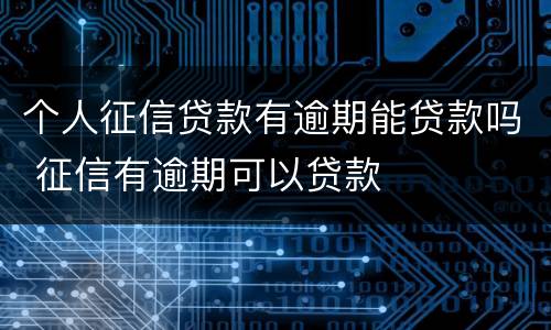 个人征信贷款有逾期能贷款吗 征信有逾期可以贷款