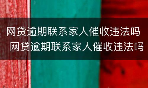 网贷逾期联系家人催收违法吗 网贷逾期联系家人催收违法吗