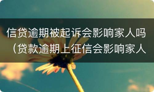 信贷逾期被起诉会影响家人吗（贷款逾期上征信会影响家人吗）