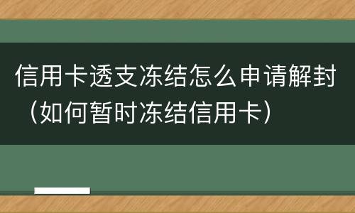 信用卡透支冻结怎么申请解封（如何暂时冻结信用卡）