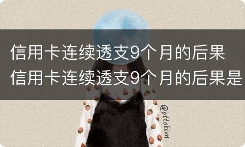 信用卡连续透支9个月的后果 信用卡连续透支9个月的后果是什么
