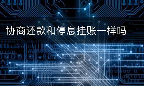 协商还款和停息挂账一样吗