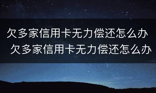 欠多家信用卡无力偿还怎么办 欠多家信用卡无力偿还怎么办理