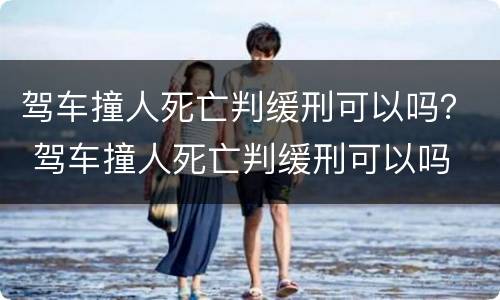 驾车撞人死亡判缓刑可以吗？ 驾车撞人死亡判缓刑可以吗