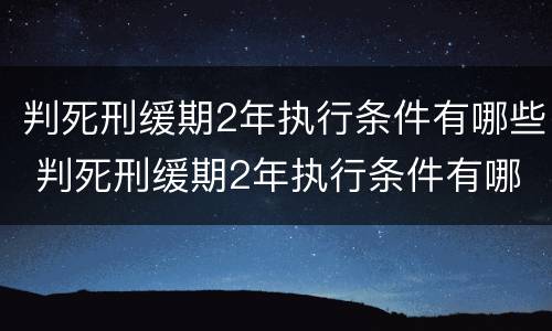 判死刑缓期2年执行条件有哪些 判死刑缓期2年执行条件有哪些要求