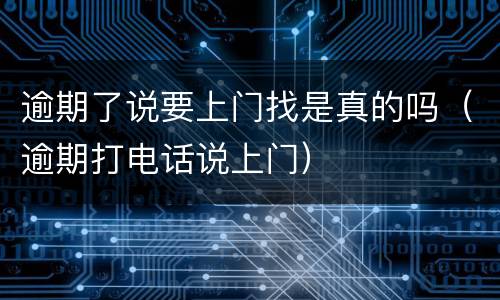 逾期了说要上门找是真的吗（逾期打电话说上门）