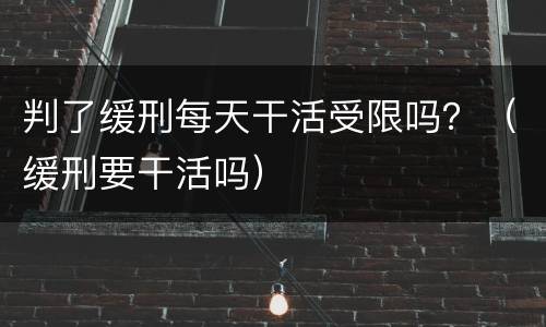 判了缓刑每天干活受限吗？（缓刑要干活吗）