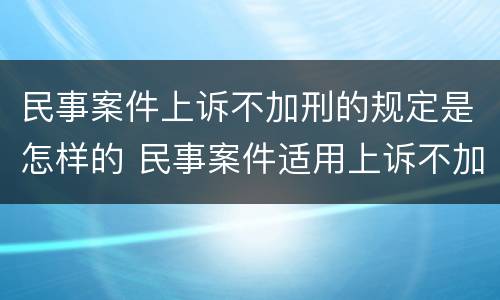 民事案件上诉不加刑的规定是怎样的 民事案件适用上诉不加刑原则