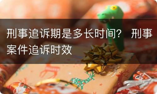 刑事追诉期是多长时间？ 刑事案件追诉时效