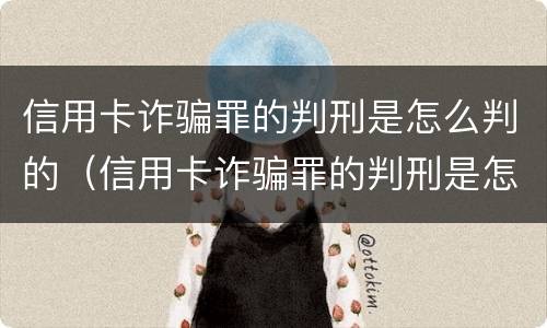 信用卡诈骗罪的判刑是怎么判的（信用卡诈骗罪的判刑是怎么判的呀）
