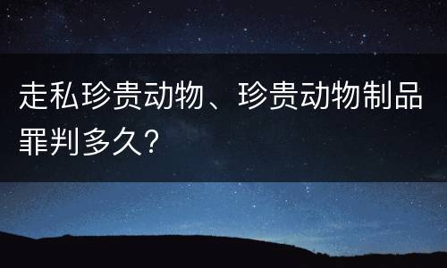 走私珍贵动物、珍贵动物制品罪判多久?