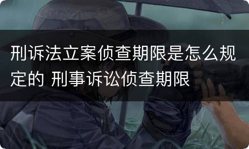 刑诉法立案侦查期限是怎么规定的 刑事诉讼侦查期限