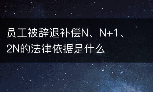 员工被辞退补偿N、N+1、2N的法律依据是什么