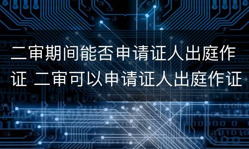 二审期间能否申请证人出庭作证 二审可以申请证人出庭作证吗