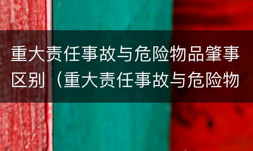 重大责任事故与危险物品肇事区别（重大责任事故与危险物品肇事区别是什么）