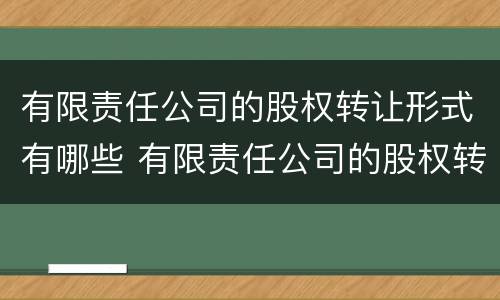 有限责任公司的股权转让形式有哪些 有限责任公司的股权转让的法律规制
