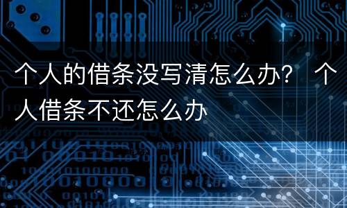 个人的借条没写清怎么办？ 个人借条不还怎么办