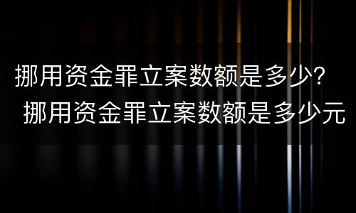 挪用资金罪立案数额是多少？ 挪用资金罪立案数额是多少元