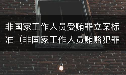 非国家工作人员受贿罪立案标准（非国家工作人员贿赂犯罪立案标准）
