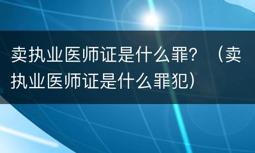 卖执业医师证是什么罪？（卖执业医师证是什么罪犯）