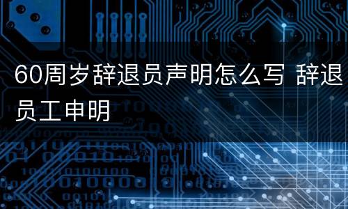 60周岁辞退员声明怎么写 辞退员工申明