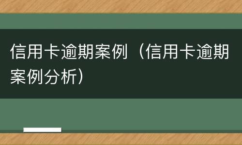 信用卡逾期案例（信用卡逾期案例分析）
