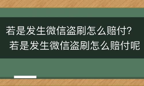 若是发生微信盗刷怎么赔付？ 若是发生微信盗刷怎么赔付呢