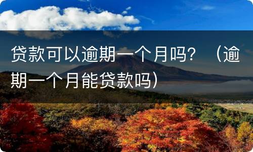 贷款可以逾期一个月吗？（逾期一个月能贷款吗）
