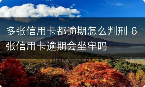多张信用卡都逾期怎么判刑 6张信用卡逾期会坐牢吗