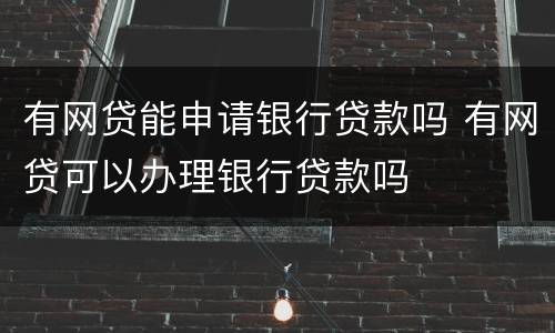 有网贷能申请银行贷款吗 有网贷可以办理银行贷款吗