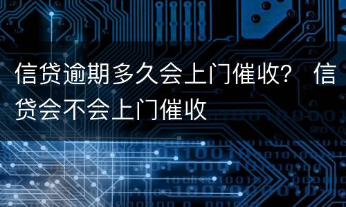 信贷逾期多久会上门催收？ 信贷会不会上门催收