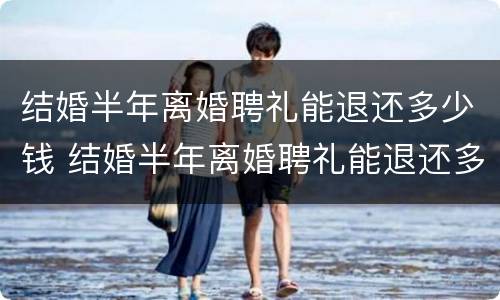 结婚半年离婚聘礼能退还多少钱 结婚半年离婚聘礼能退还多少钱合适