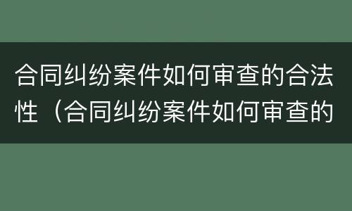 合同纠纷案件如何审查的合法性（合同纠纷案件如何审查的合法性程度）