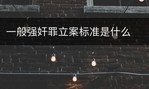 一般强奸罪立案标准是什么