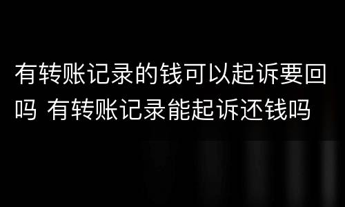 有转账记录的钱可以起诉要回吗 有转账记录能起诉还钱吗