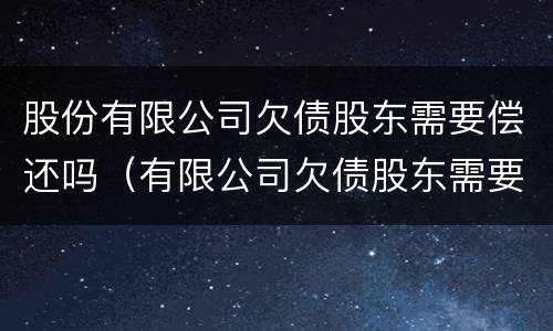 股份有限公司欠债股东需要偿还吗（有限公司欠债股东需要承担吗）