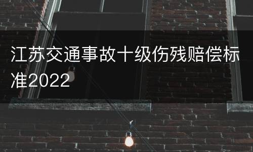 江苏交通事故十级伤残赔偿标准2022