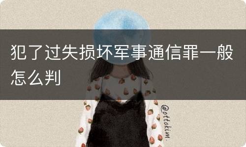 犯了过失损坏军事通信罪一般怎么判