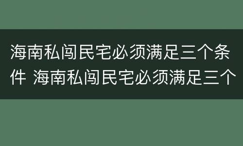 海南私闯民宅必须满足三个条件 海南私闯民宅必须满足三个条件吗