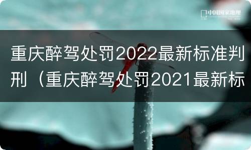 重庆醉驾处罚2022最新标准判刑（重庆醉驾处罚2021最新标准）