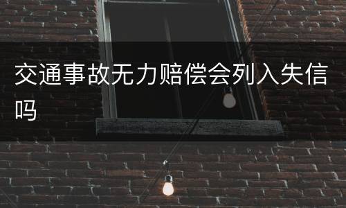 交通事故无力赔偿会列入失信吗