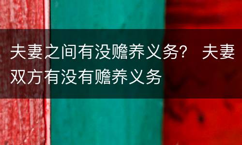 夫妻之间有没赡养义务？ 夫妻双方有没有赡养义务