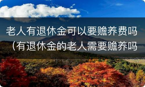 老人有退休金可以要赡养费吗（有退休金的老人需要赡养吗）