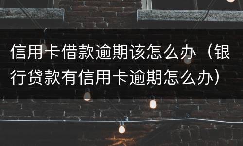 信用卡借款逾期该怎么办（银行贷款有信用卡逾期怎么办）
