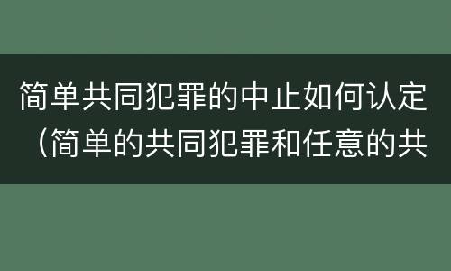 简单共同犯罪的中止如何认定（简单的共同犯罪和任意的共同犯罪）