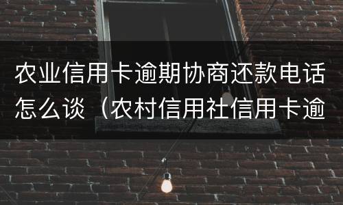 农业信用卡逾期协商还款电话怎么谈（农村信用社信用卡逾期怎么协商还款）