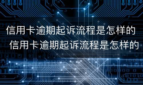 信用卡逾期起诉流程是怎样的 信用卡逾期起诉流程是怎样的呢
