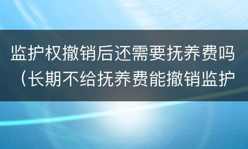 监护权撤销后还需要抚养费吗（长期不给抚养费能撤销监护人）